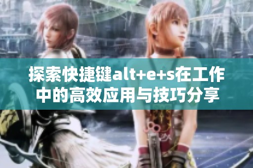 探索快捷键alt+e+s在工作中的高效应用与技巧分享