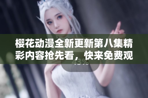 樱花动漫全新更新第八集精彩内容抢先看，快来免费观看吧