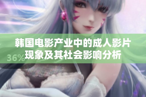 韩国电影产业中的成人影片现象及其社会影响分析