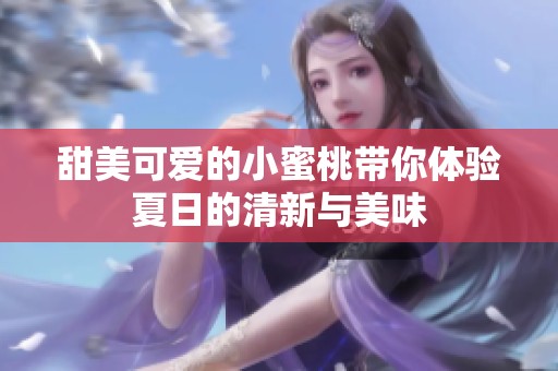 甜美可爱的小蜜桃带你体验夏日的清新与美味