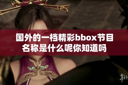 国外的一档精彩bbox节目名称是什么呢你知道吗