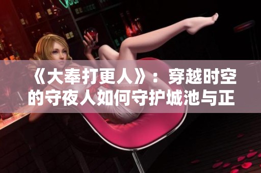 《大奉打更人》：穿越时空的守夜人如何守护城池与正义