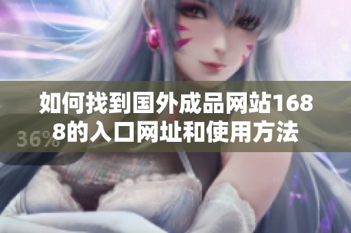 如何找到国外成品网站1688的入口网址和使用方法