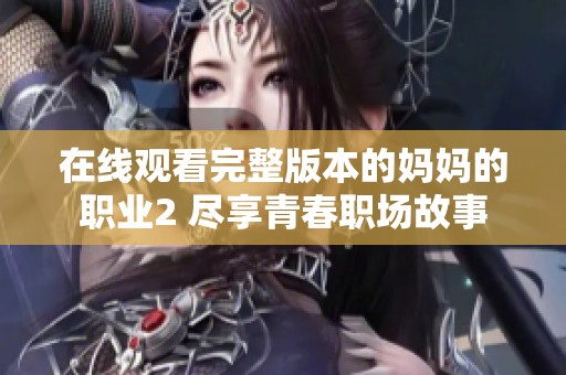 在线观看完整版本的妈妈的职业2 尽享青春职场故事