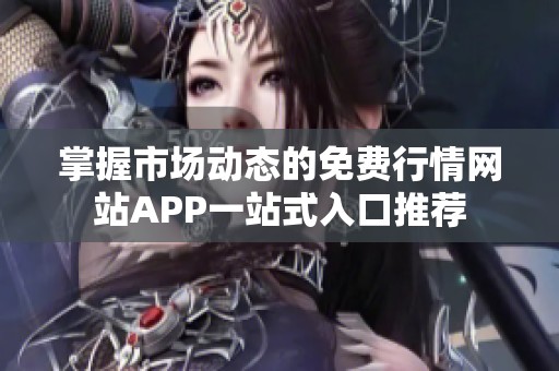 掌握市场动态的免费行情网站APP一站式入口推荐