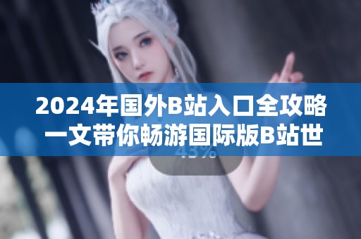 2024年国外B站入口全攻略 一文带你畅游国际版B站世界