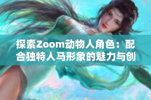 探索Zoom动物人角色：配合独特人马形象的魅力与创意