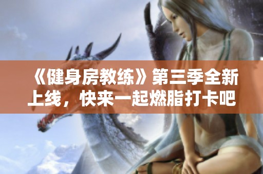 《健身房教练》第三季全新上线，快来一起燃脂打卡吧