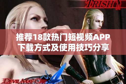 推荐18款热门短视频APP下载方式及使用技巧分享