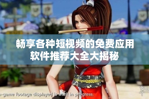 畅享各种短视频的免费应用软件推荐大全大揭秘
