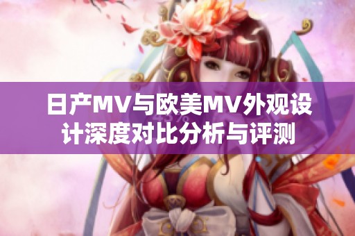 日产MV与欧美MV外观设计深度对比分析与评测
