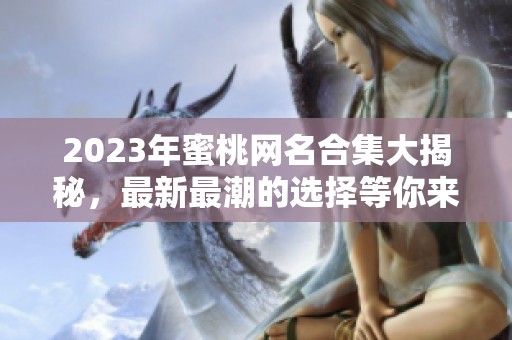 2023年蜜桃网名合集大揭秘，最新最潮的选择等你来探索