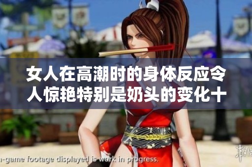 女人在高潮时的身体反应令人惊艳特别是奶头的变化十分独特