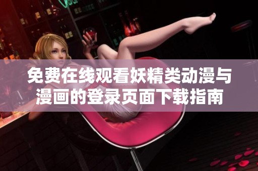 免费在线观看妖精类动漫与漫画的登录页面下载指南