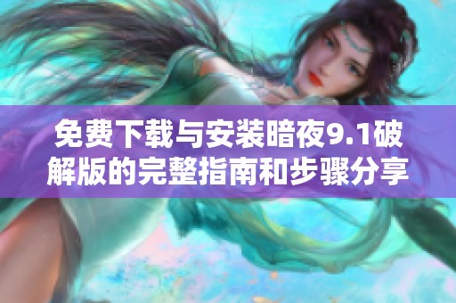 免费下载与安装暗夜9.1破解版的完整指南和步骤分享