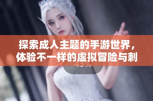 探索成人主题的手游世界，体验不一样的虚拟冒险与刺激乐趣
