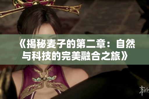 《揭秘麦子的第二章：自然与科技的完美融合之旅》