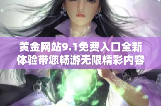 黄金网站9.1免费入口全新体验带您畅游无限精彩内容