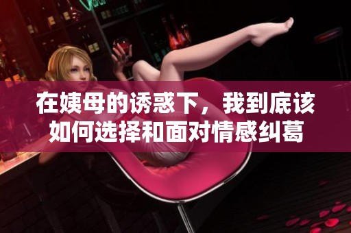 在姨母的诱惑下，我到底该如何选择和面对情感纠葛