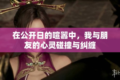 在公开日的喧嚣中，我与朋友的心灵碰撞与纠缠