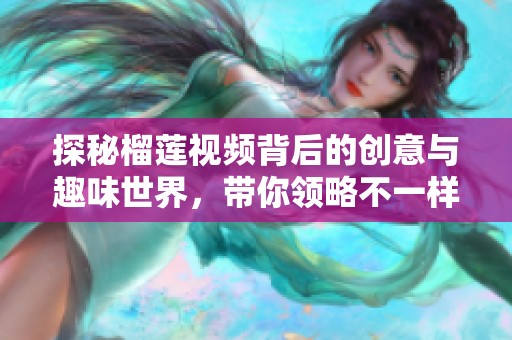 探秘榴莲视频背后的创意与趣味世界，带你领略不一样的视听体验