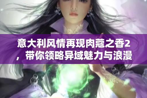 意大利风情再现肉蔻之香2，带你领略异域魅力与浪漫