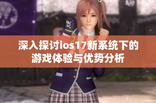 深入探讨ios17新系统下的游戏体验与优势分析