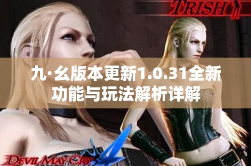 九·幺版本更新1.0.31全新功能与玩法解析详解