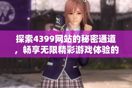 探索4399网站的秘密通道，畅享无限精彩游戏体验的方法介绍