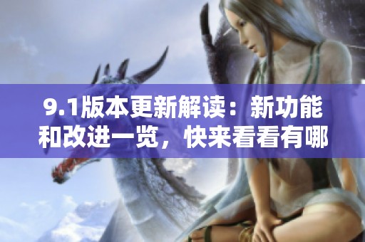 9.1版本更新解读：新功能和改进一览，快来看看有哪些亮点