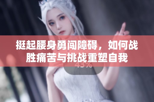 挺起腰身勇闯障碍，如何战胜痛苦与挑战重塑自我