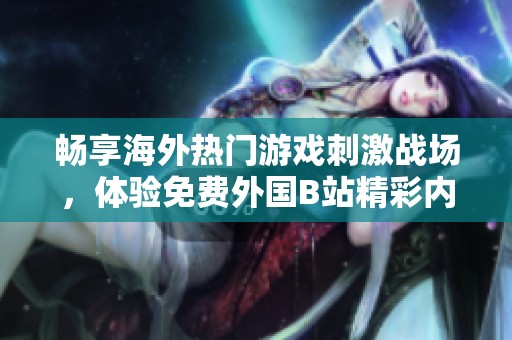 畅享海外热门游戏刺激战场，体验免费外国B站精彩内容