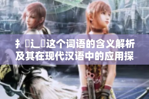 扌喿辶畐这个词语的含义解析及其在现代汉语中的应用探讨