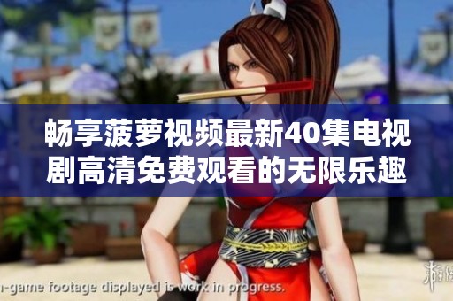 畅享菠萝视频最新40集电视剧高清免费观看的无限乐趣