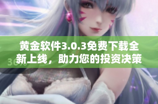 黄金软件3.0.3免费下载全新上线，助力您的投资决策与市场分析