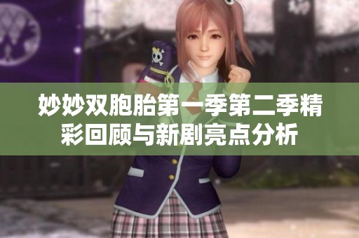 妙妙双胞胎第一季第二季精彩回顾与新剧亮点分析