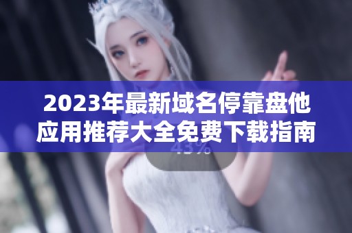 2023年最新域名停靠盘他应用推荐大全免费下载指南