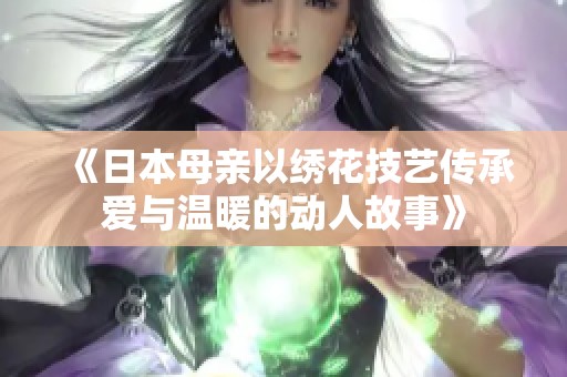 《日本母亲以绣花技艺传承爱与温暖的动人故事》