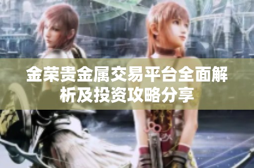 金荣贵金属交易平台全面解析及投资攻略分享