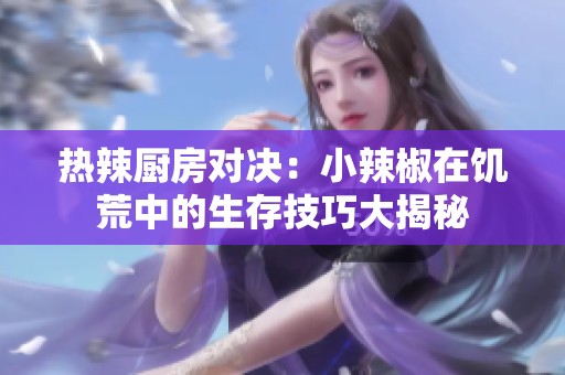 热辣厨房对决：小辣椒在饥荒中的生存技巧大揭秘