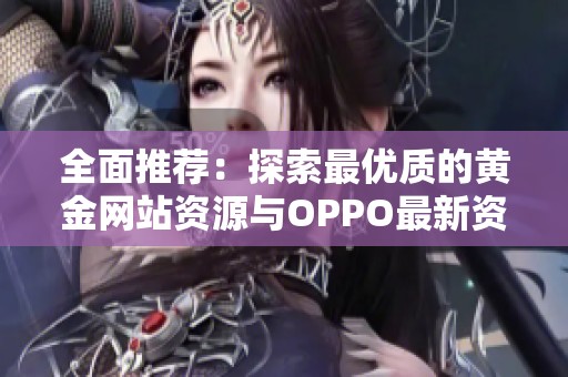 全面推荐：探索最优质的黄金网站资源与OPPO最新资讯
