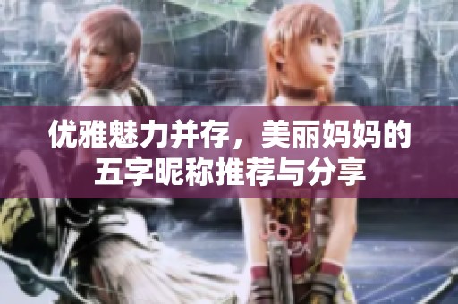 优雅魅力并存，美丽妈妈的五字昵称推荐与分享