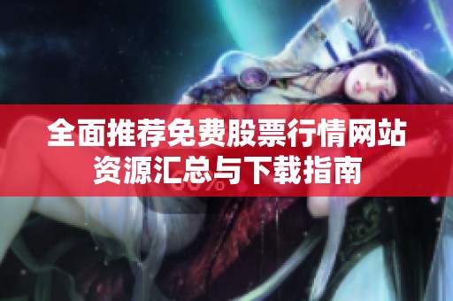 全面推荐免费股票行情网站资源汇总与下载指南