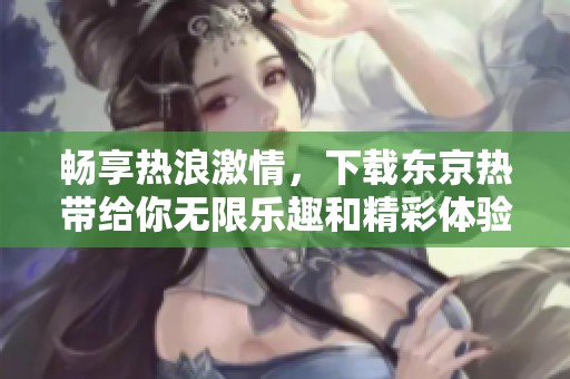 畅享热浪激情，下载东京热带给你无限乐趣和精彩体验