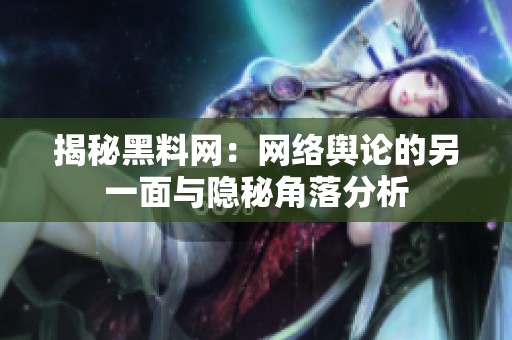 揭秘黑料网：网络舆论的另一面与隐秘角落分析