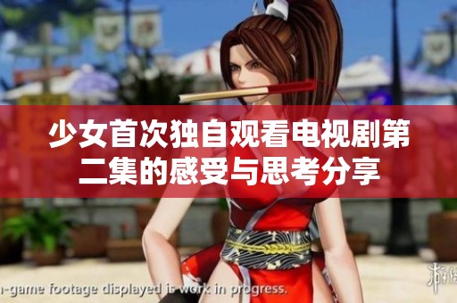 少女首次独自观看电视剧第二集的感受与思考分享