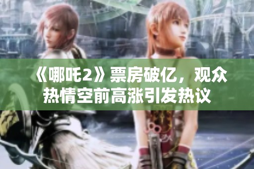 《哪吒2》票房破亿，观众热情空前高涨引发热议