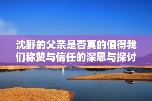 沈野的父亲是否真的值得我们称赞与信任的深思与探讨
