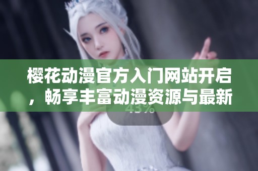樱花动漫官方入门网站开启，畅享丰富动漫资源与最新动态