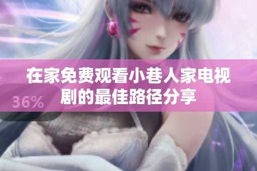 在家免费观看小巷人家电视剧的最佳路径分享